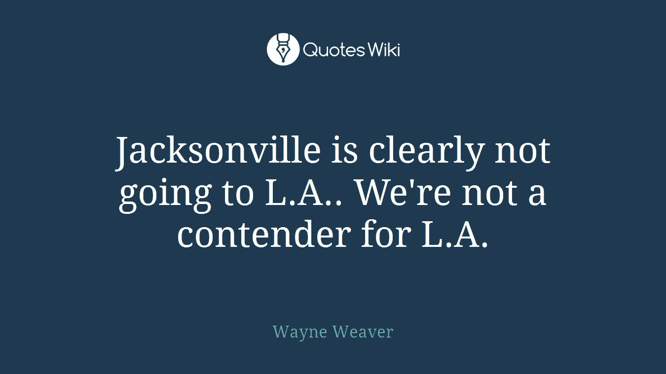 Jacksonville is clearly not going to L.A.. We're not a contender for L.A.