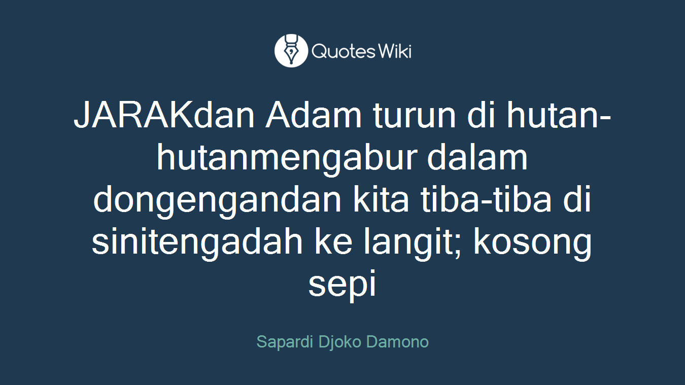 JARAKdan Adam turun di hutan-hutanmengabur dalam dongengandan kita tiba-tiba di sinitengadah ke langit; kosong sepi