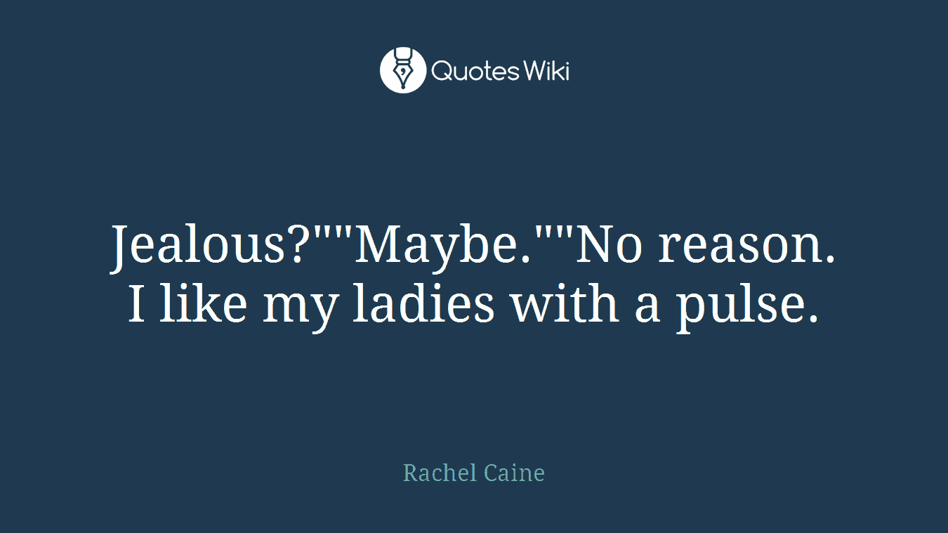 Jealous?""Maybe.""No reason. I like my ladies with a pulse.