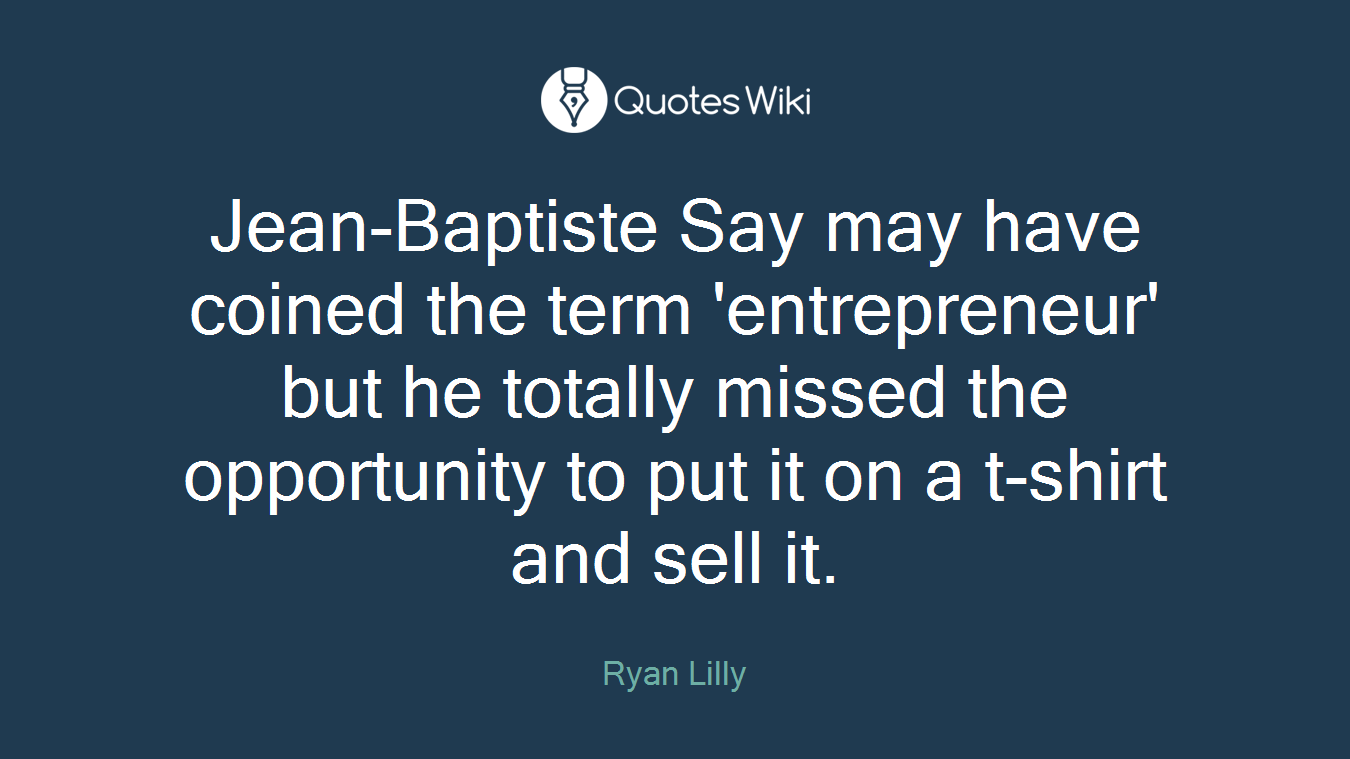 Jean-Baptiste Say may have coined the term 'entrepreneur' but he totally missed the opportunity to put it on a t-shirt and sell it.