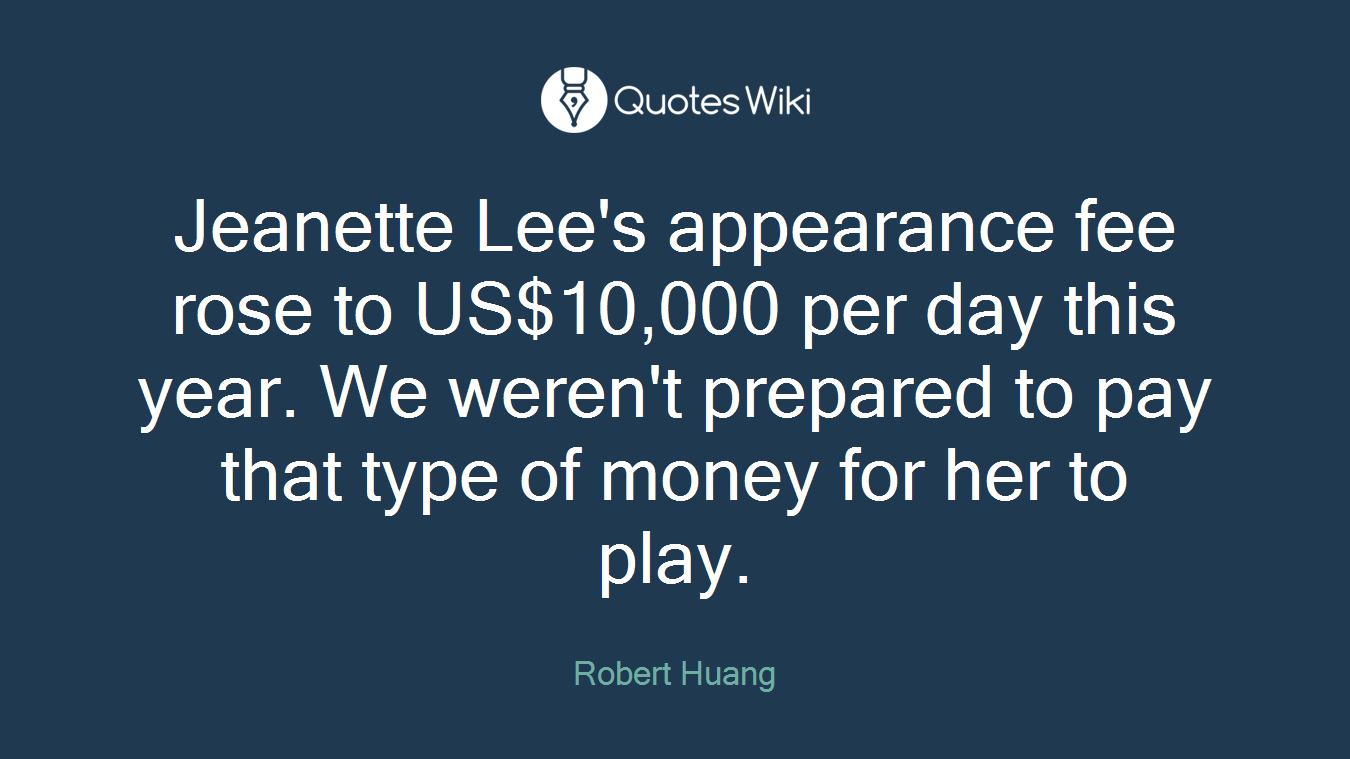 Jeanette Lee's appearance fee rose to US$10,000 per day this year. We weren't prepared to pay that type of money for her to play.