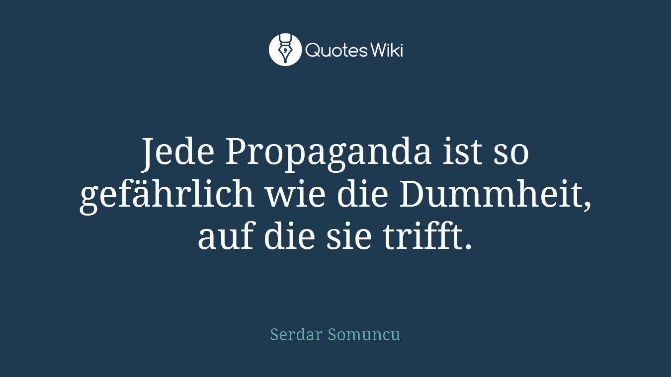 Jede Propaganda ist so gefährlich wie die Dummheit, auf die sie trifft.