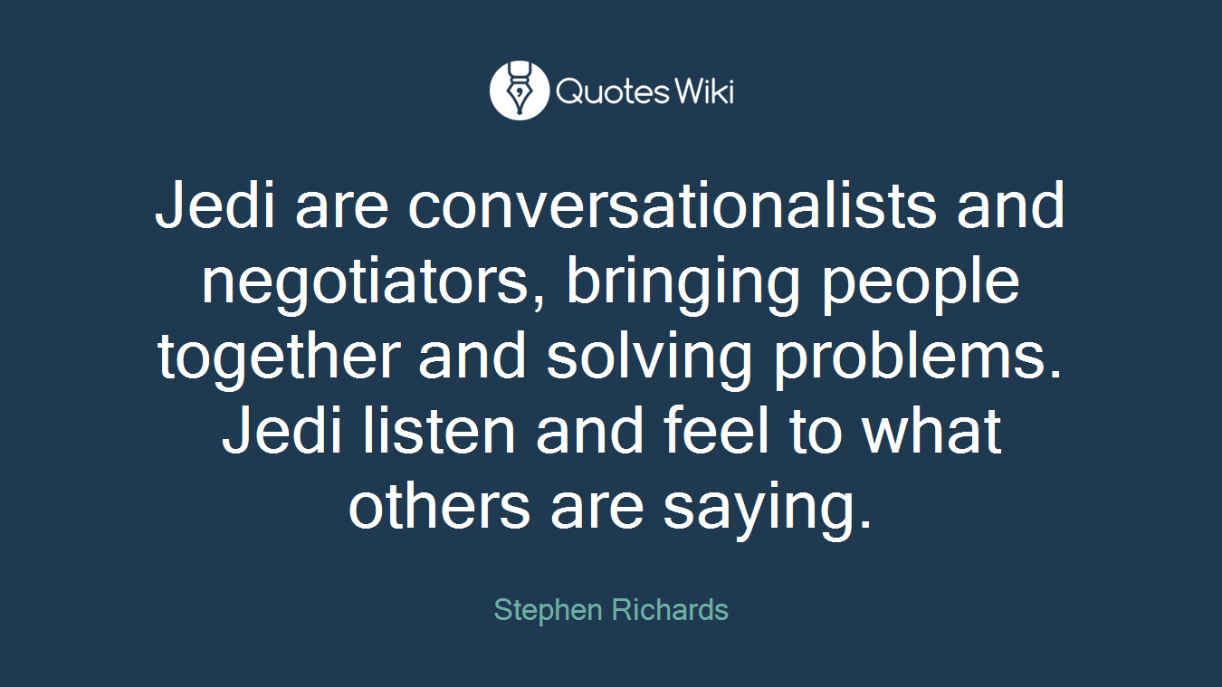 Jedi are conversationalists and negotiators, bringing people together and solving problems. Jedi listen and feel to what others are saying.