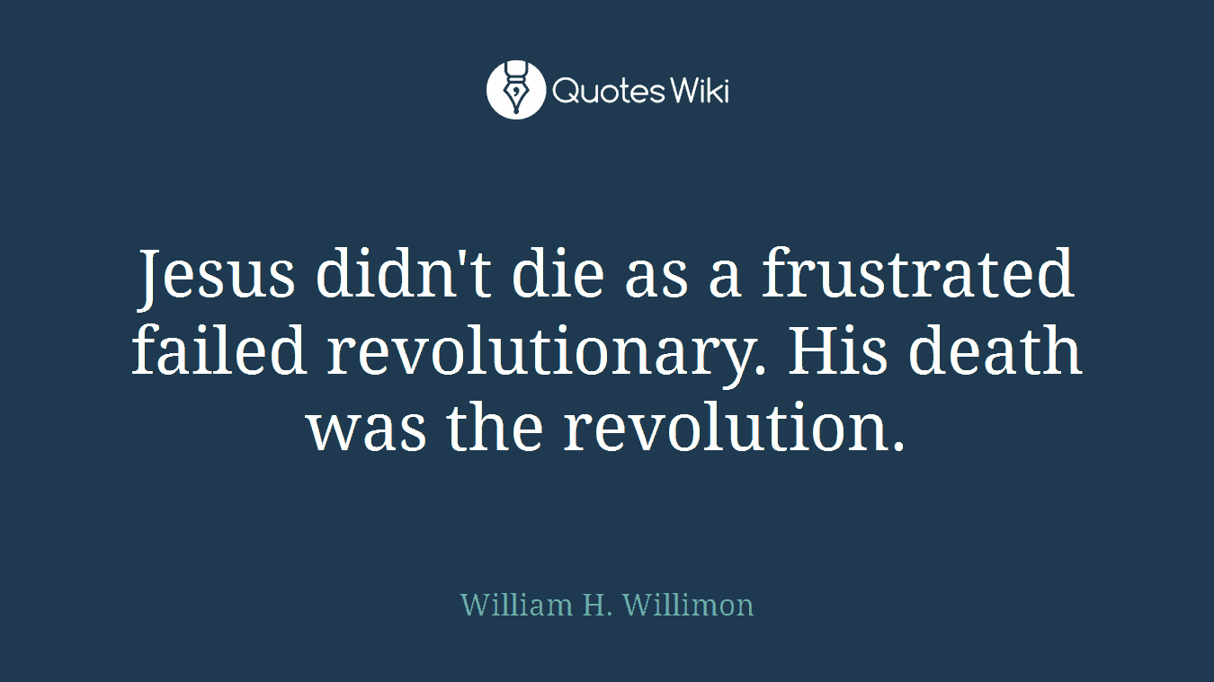 Jesus didn't die as a frustrated failed revolutionary. His death was the revolution.