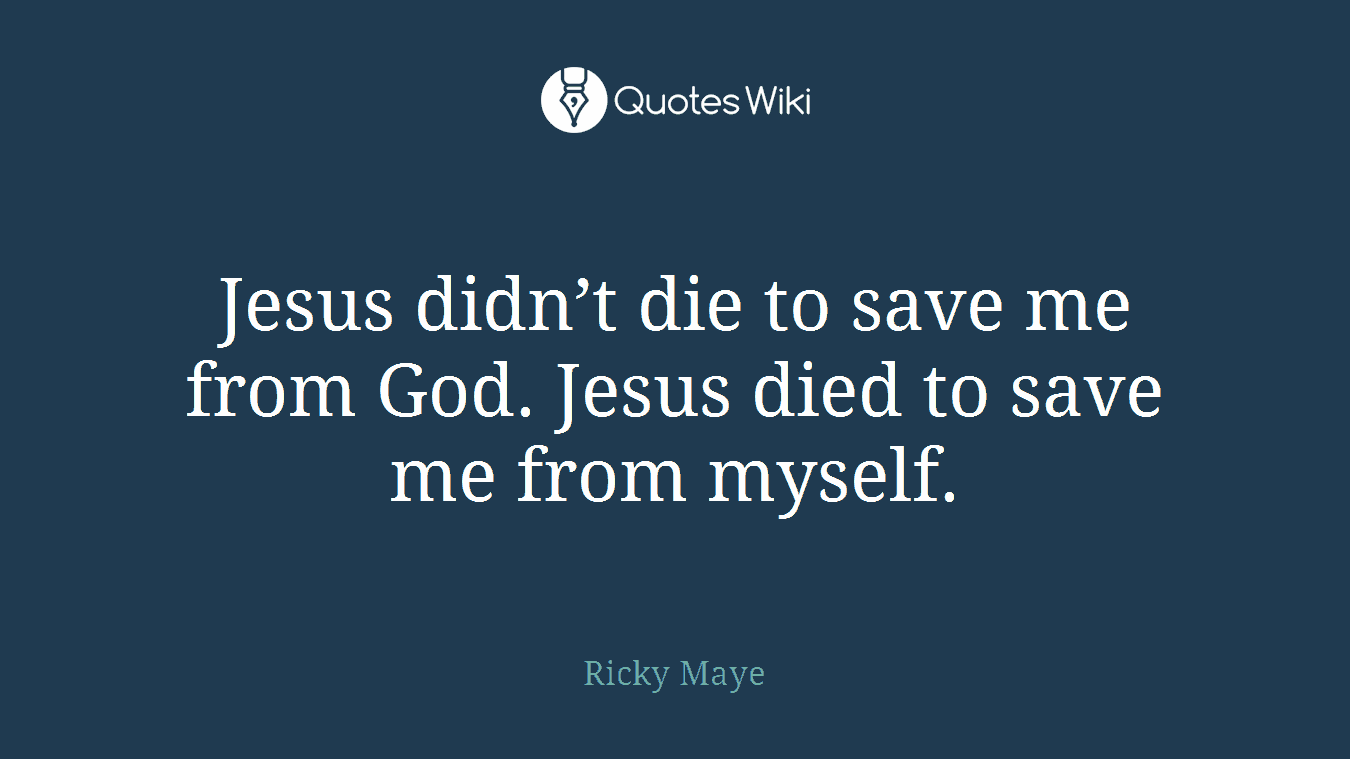 Jesus didn’t die to save me from God. Jesus died to save me from myself.