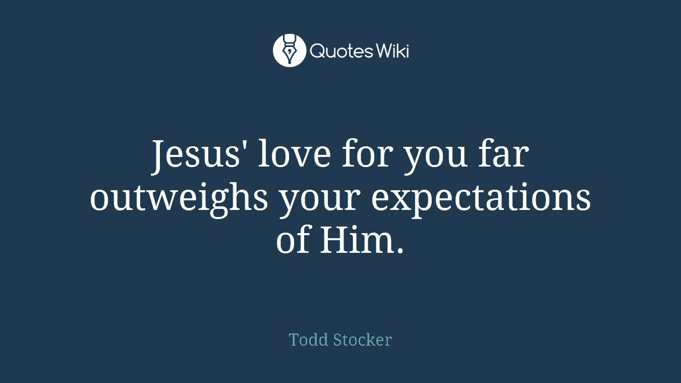 Jesus' love for you far outweighs your expectations of Him.