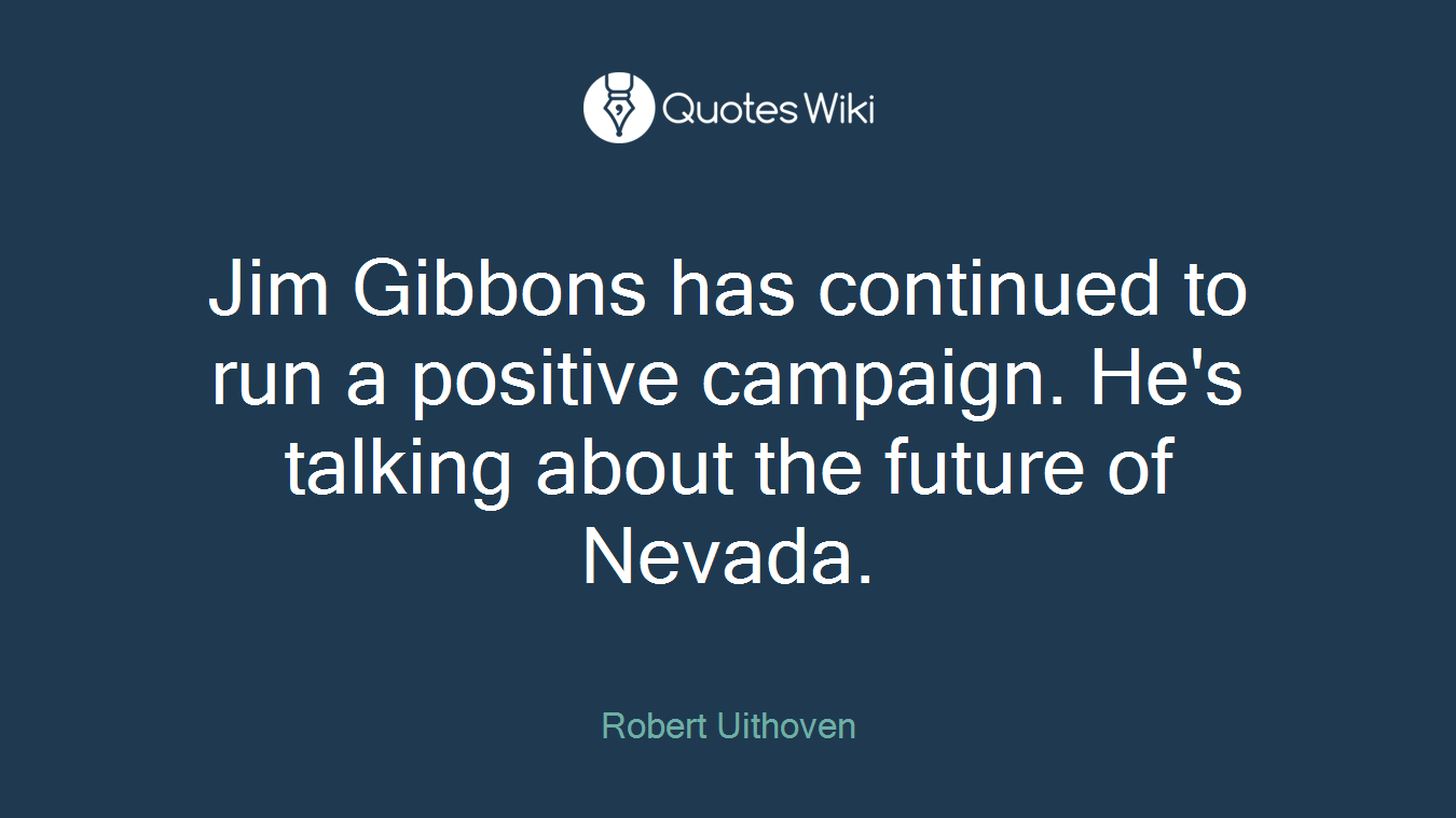 Jim Gibbons has continued to run a positive campaign. He's talking about the future of Nevada.