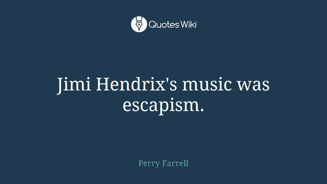 Jimi Hendrix's music was escapism.