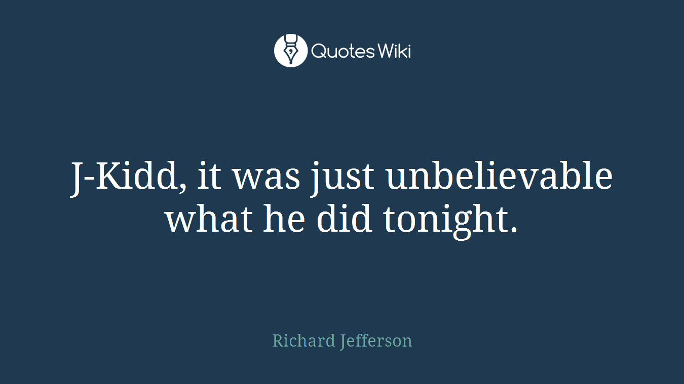 J-Kidd, it was just unbelievable what he did tonight.