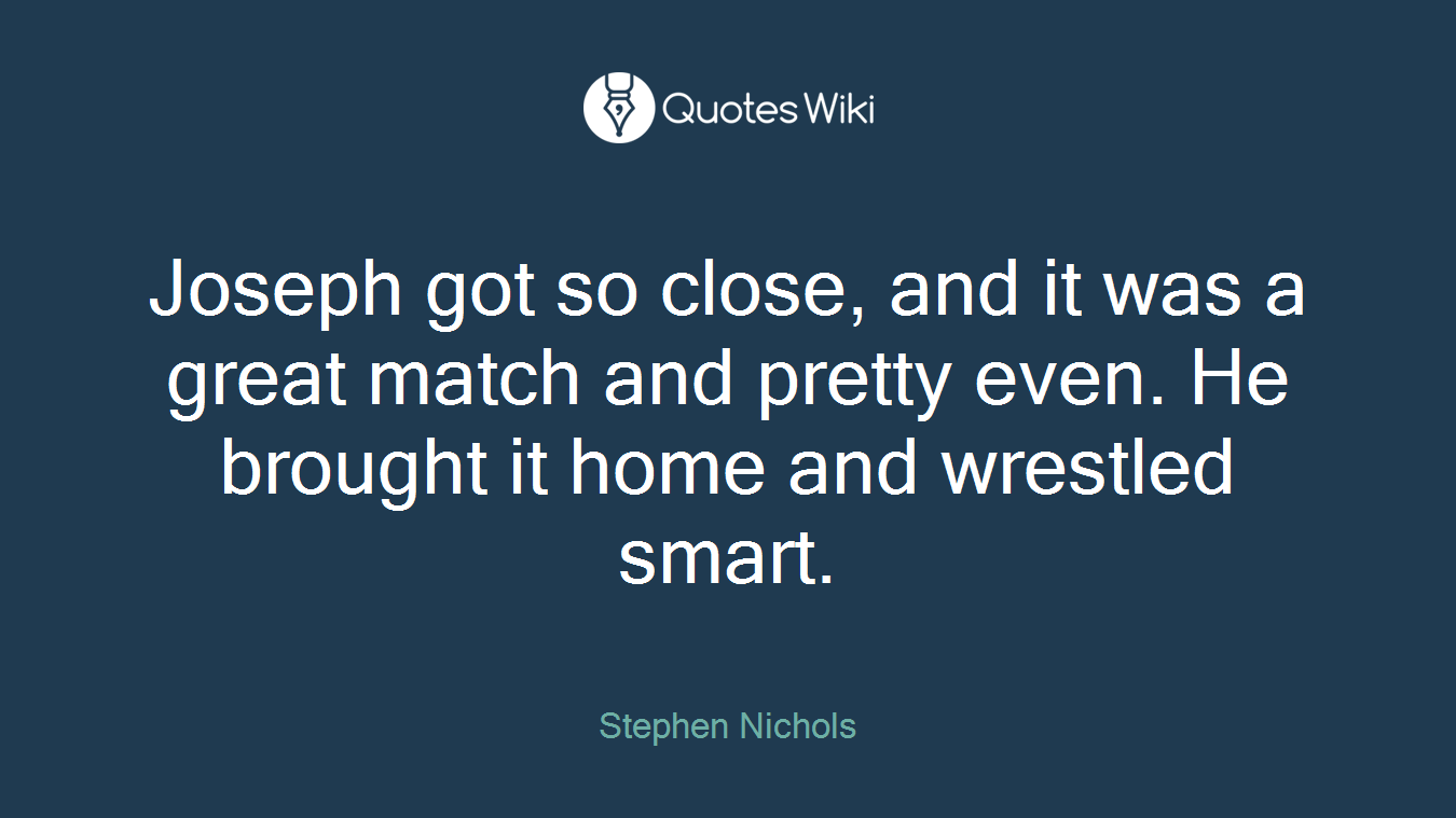 Joseph got so close, and it was a great match and pretty even. He brought it home and wrestled smart.