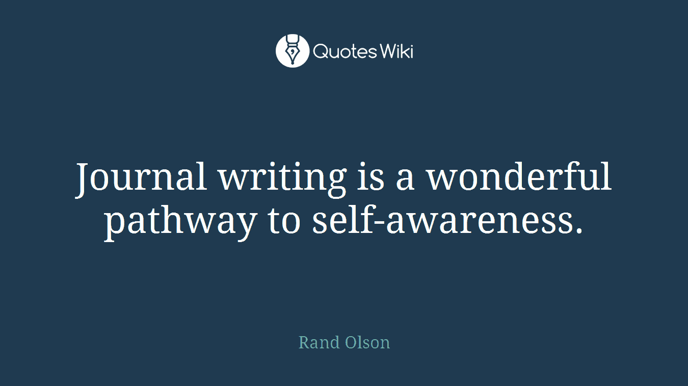 Journal writing is a wonderful pathway to self-awareness.