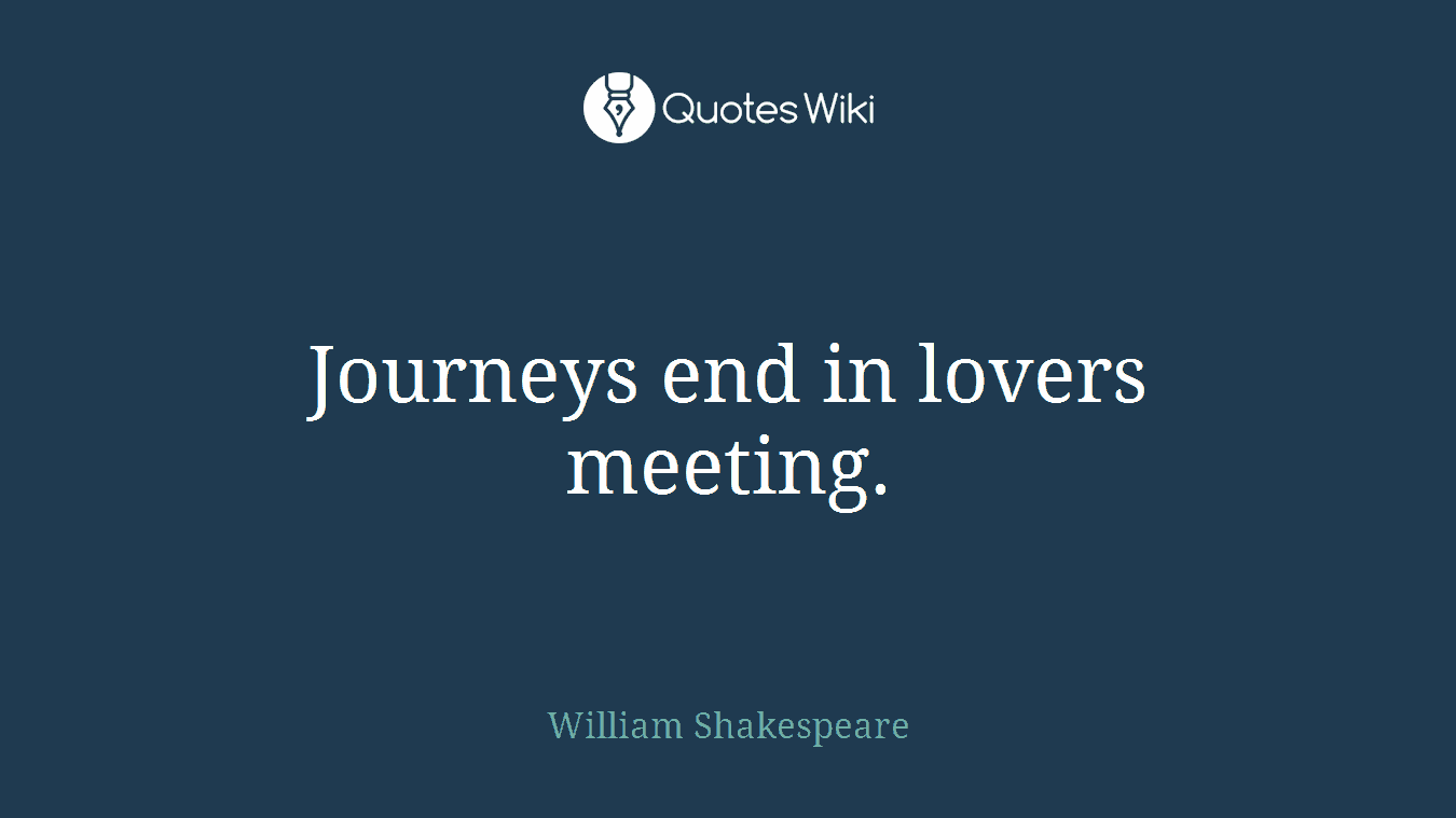 Journeys end in lovers meeting.