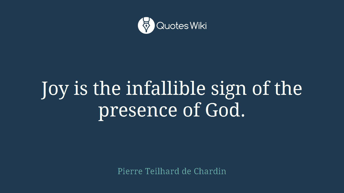 Joy is the infallible sign of the presence of God.