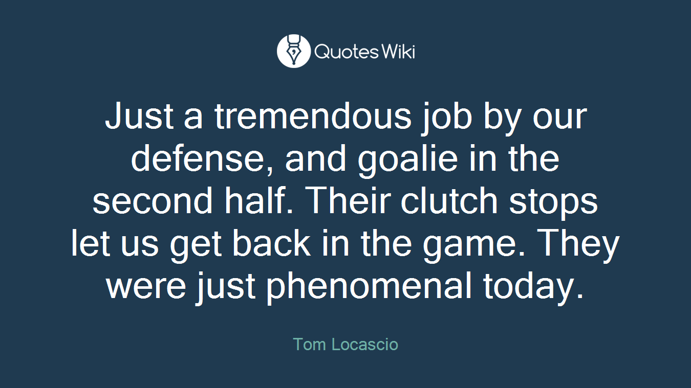 Just a tremendous job by our defense, and goalie in the second half. Their clutch stops let us get back in the game. They were just phenomenal today.