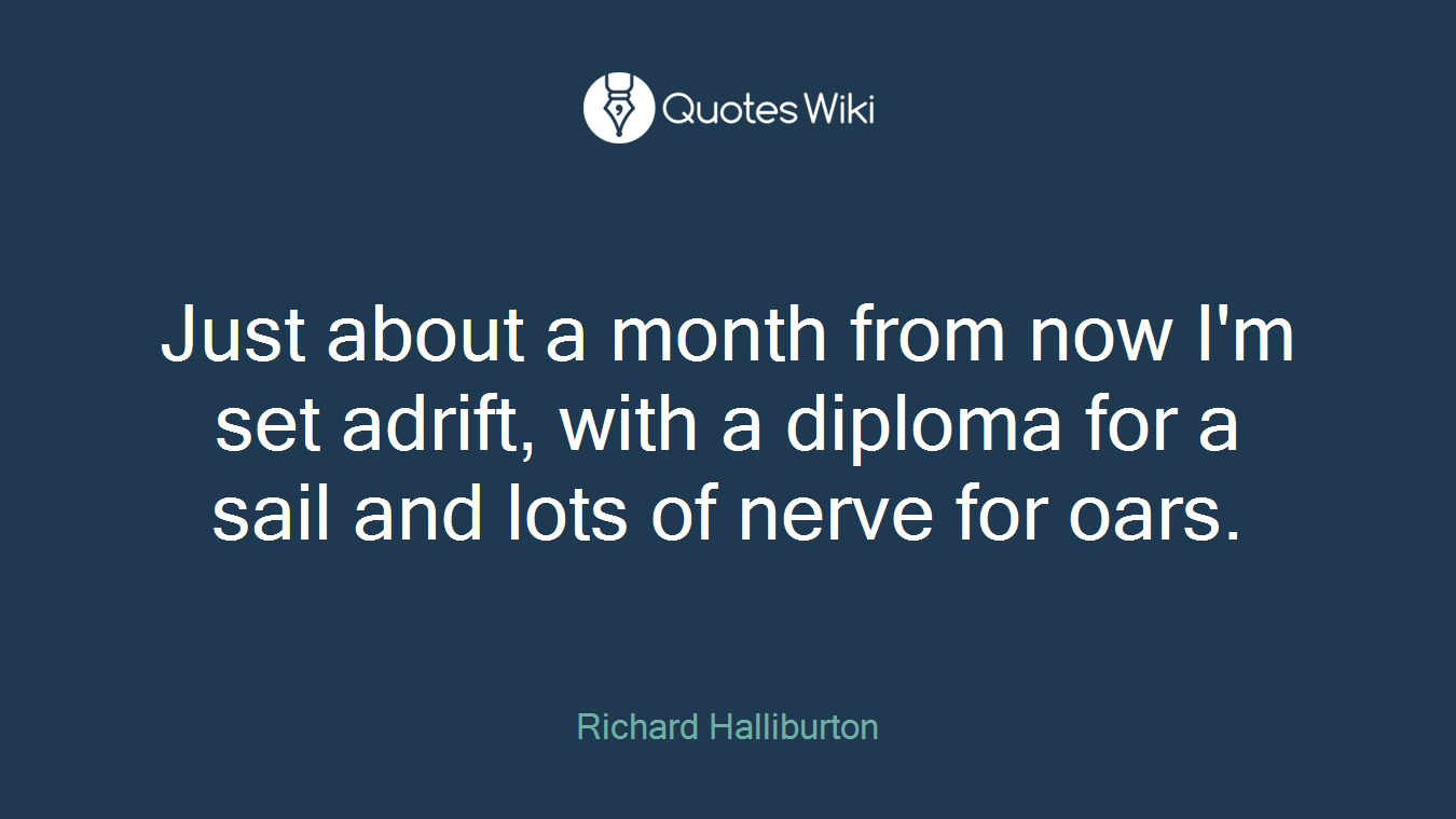 Just about a month from now I'm set adrift, with a diploma for a sail and lots of nerve for oars.