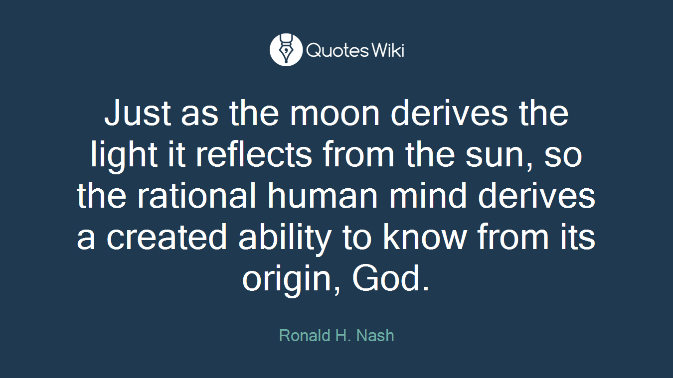 Just as the moon derives the light it reflects from the sun, so the rational human mind derives a created ability to know from its origin, God.