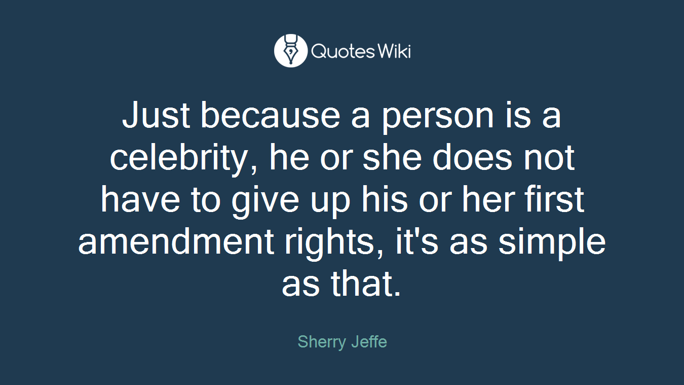 Just because a person is a celebrity, he or she does not have to give up his or her first amendment rights, it's as simple as that.