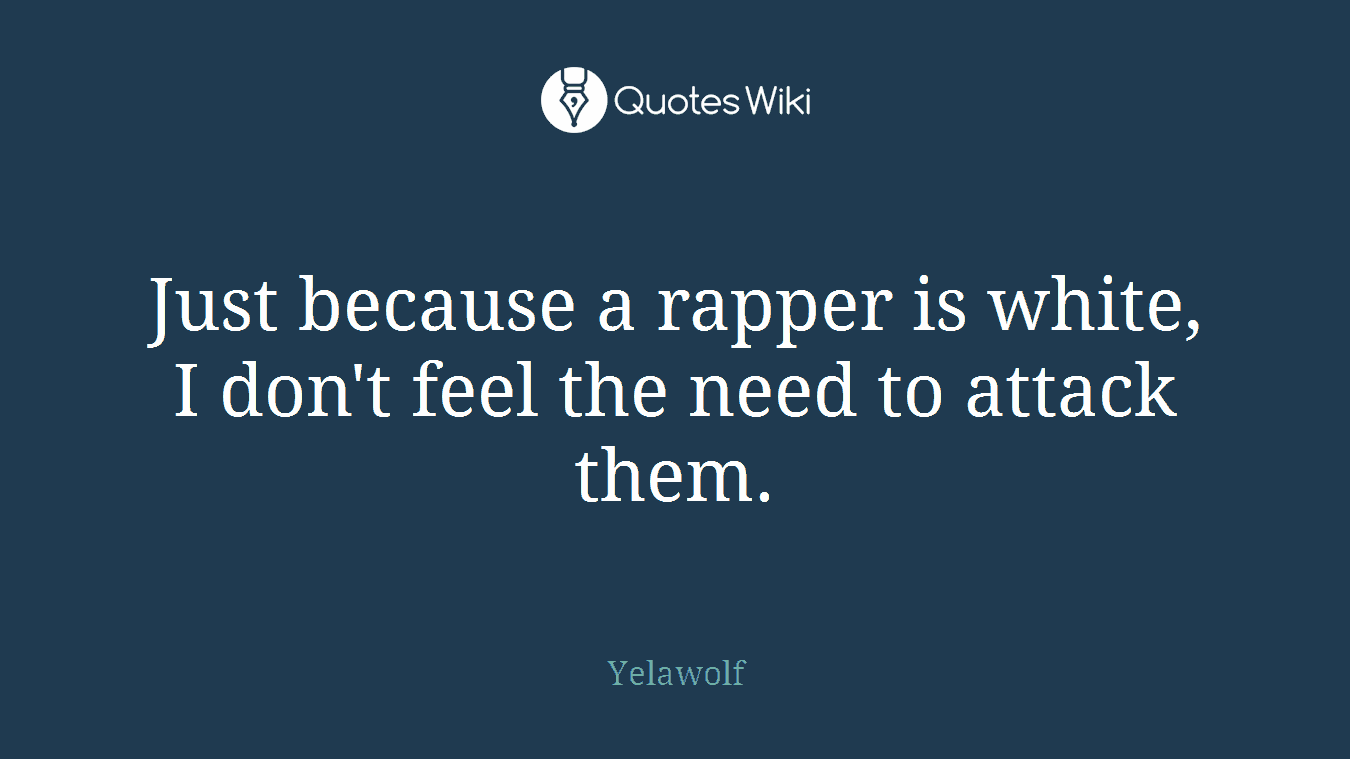 Just because a rapper is white, I don't feel the need to attack them.