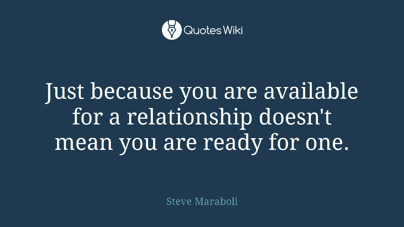 Just because you are available for a relationship doesn't mean you are ready for one.