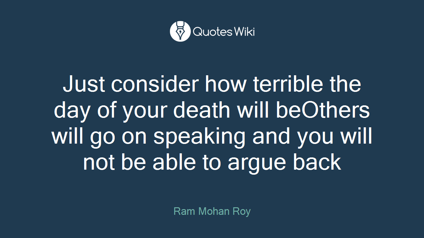 Just consider how terrible the day of your death will beOthers will go on speaking and you will not be able to argue back