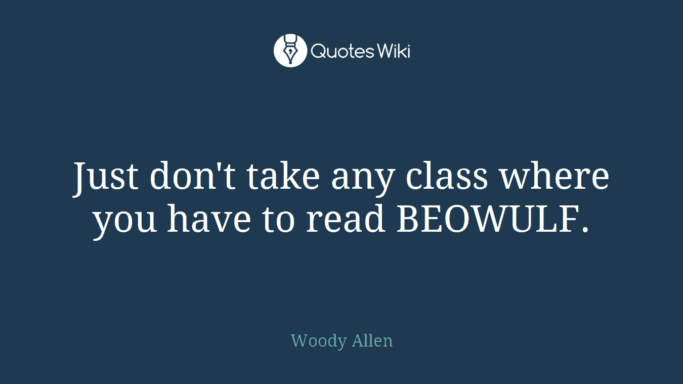 Just don't take any class where you have to read BEOWULF.