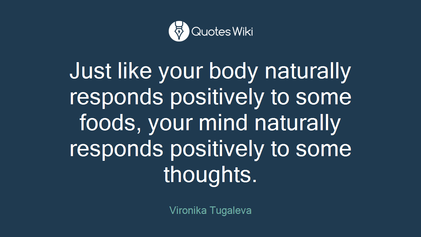 Just like your body naturally responds positively to some foods, your mind naturally responds positively to some thoughts.