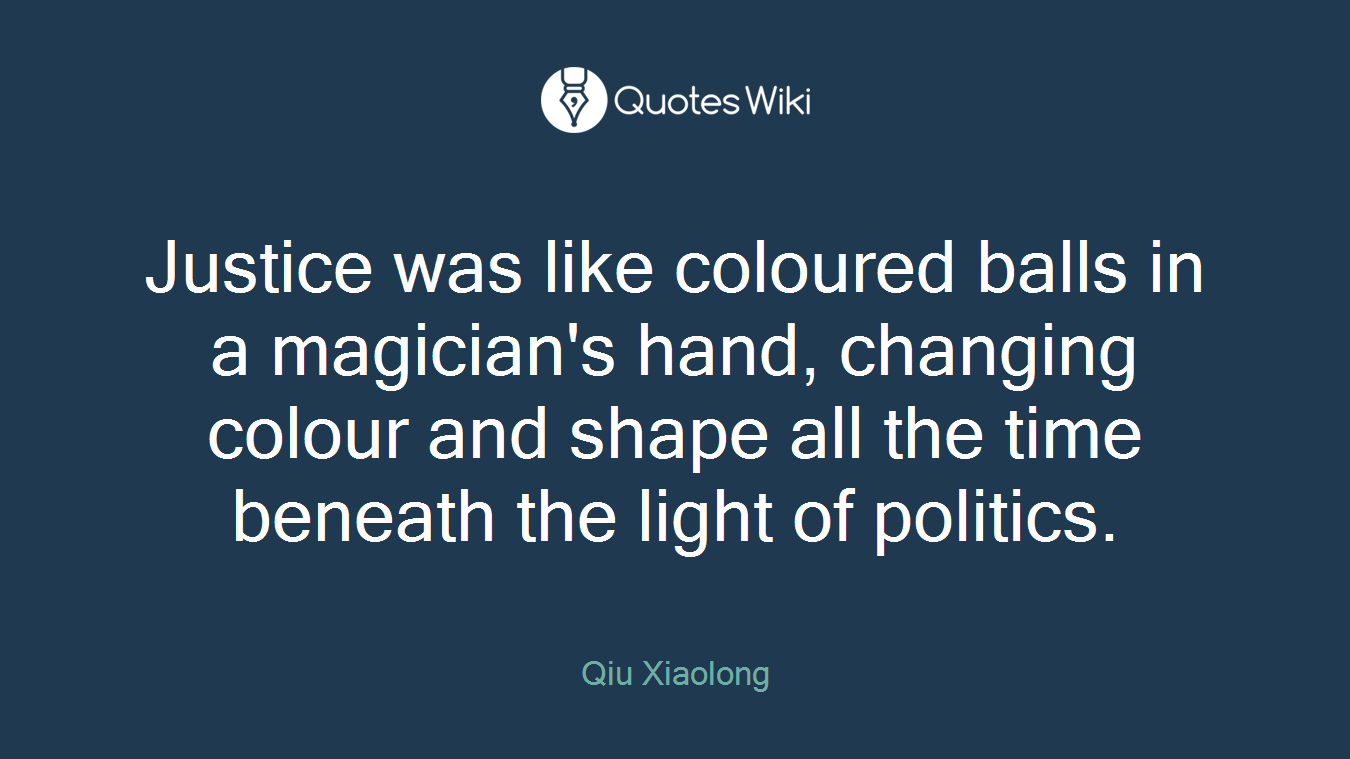 Justice was like coloured balls in a magician's hand, changing colour and shape all the time beneath the light of politics.