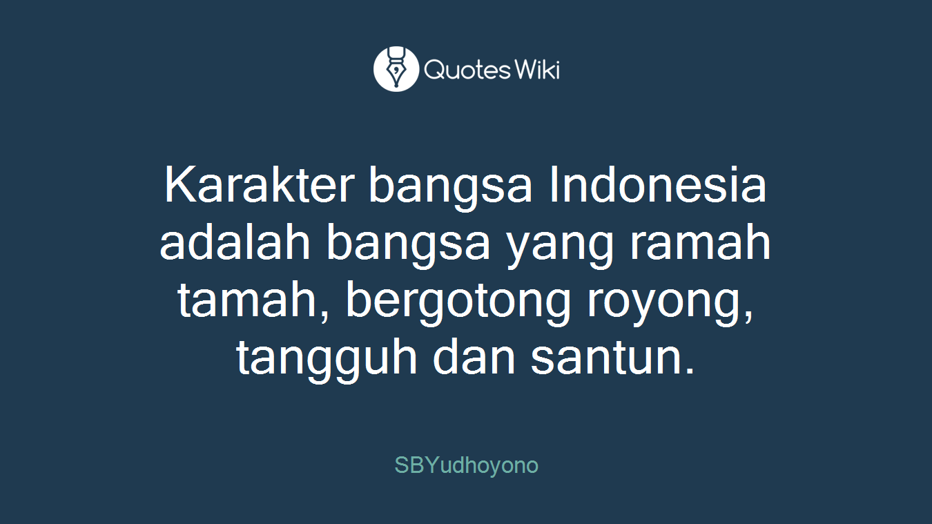 Karakter bangsa Indonesia adalah bangsa yang ramah tamah, bergotong royong, tangguh dan santun.