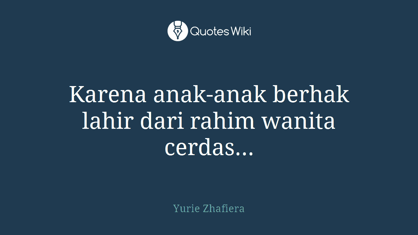 Karena anak-anak berhak lahir dari rahim wanita cerdas...