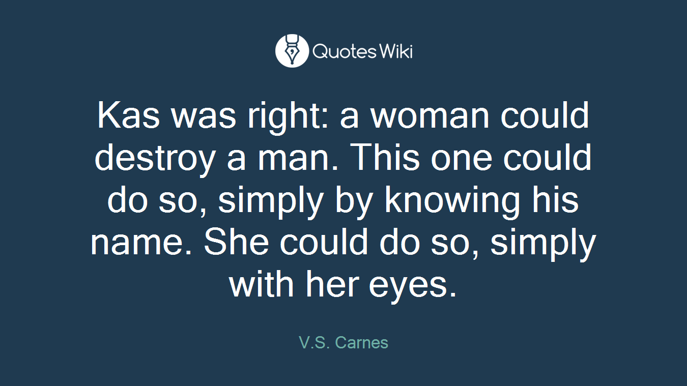 Kas was right: a woman could destroy a man. This one could do so, simply by knowing his name. She could do so, simply with her eyes.