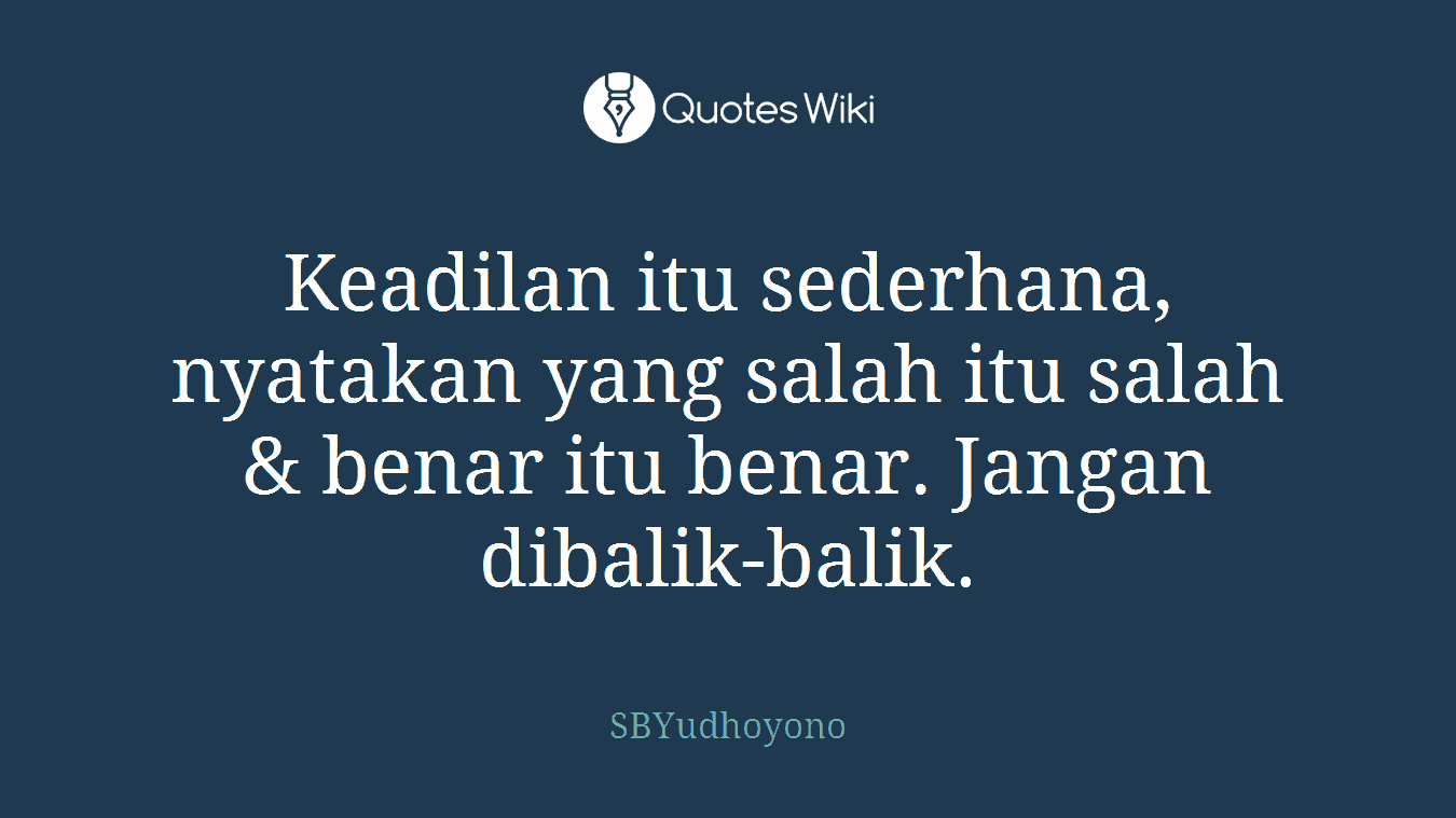 Keadilan itu sederhana, nyatakan yang salah itu salah & benar itu benar. Jangan dibalik-balik.