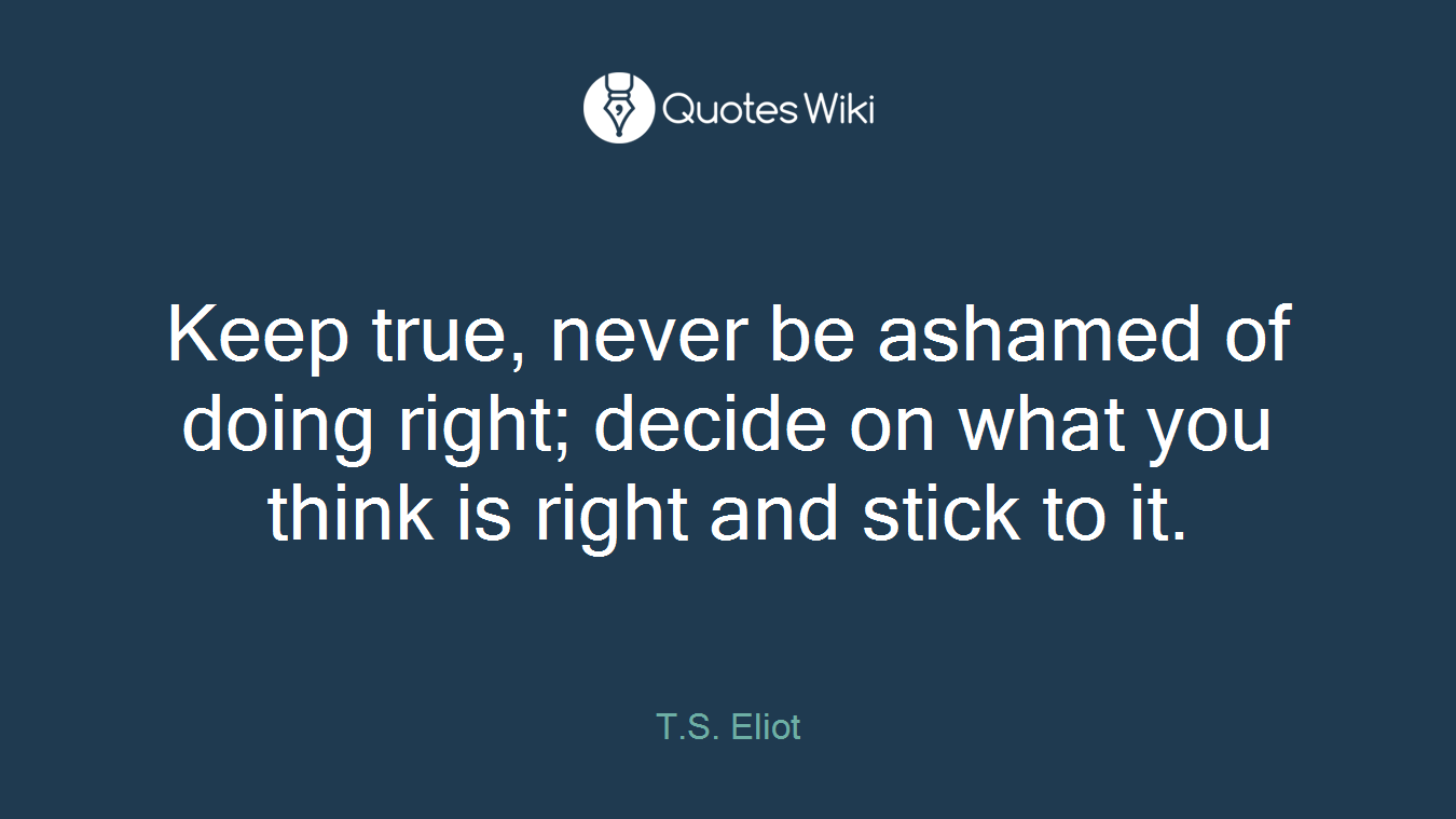 Keep true, never be ashamed of doing right; decide on what you think is right and stick to it.