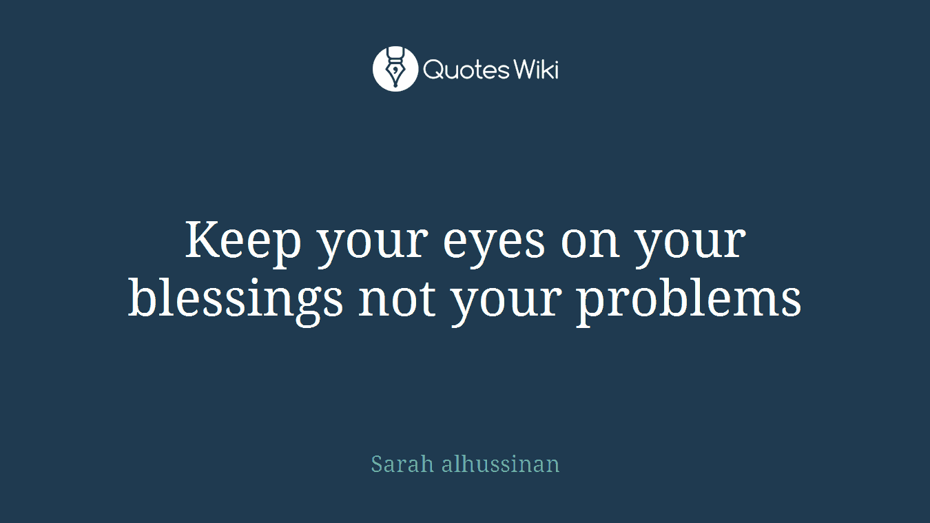 Keep your eyes on your blessings not your problems