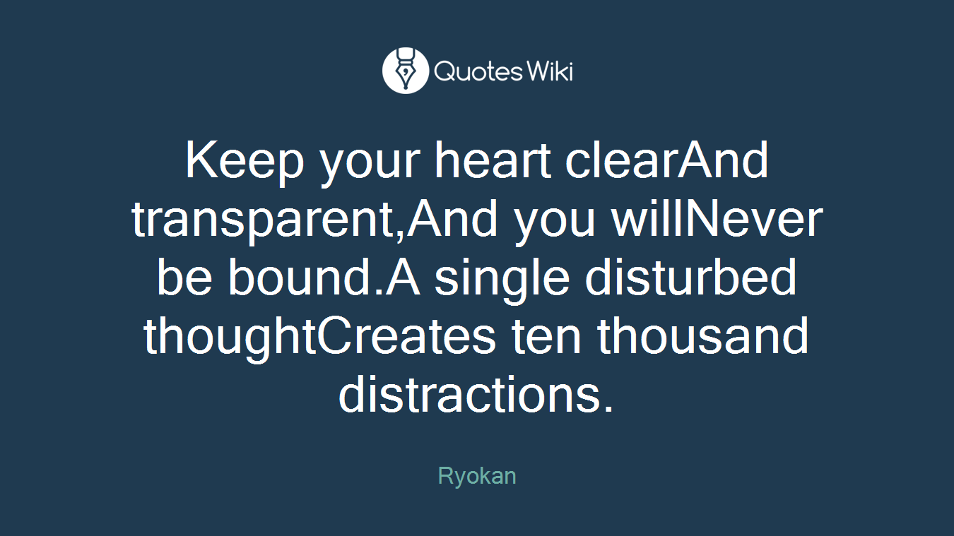 Keep your heart clearAnd transparent,And you willNever be bound.A single disturbed thoughtCreates ten thousand distractions.
