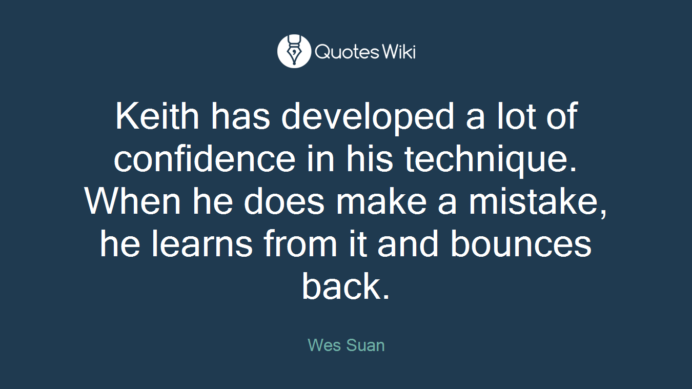 Keith has developed a lot of confidence in his technique. When he does make a mistake, he learns from it and bounces back.