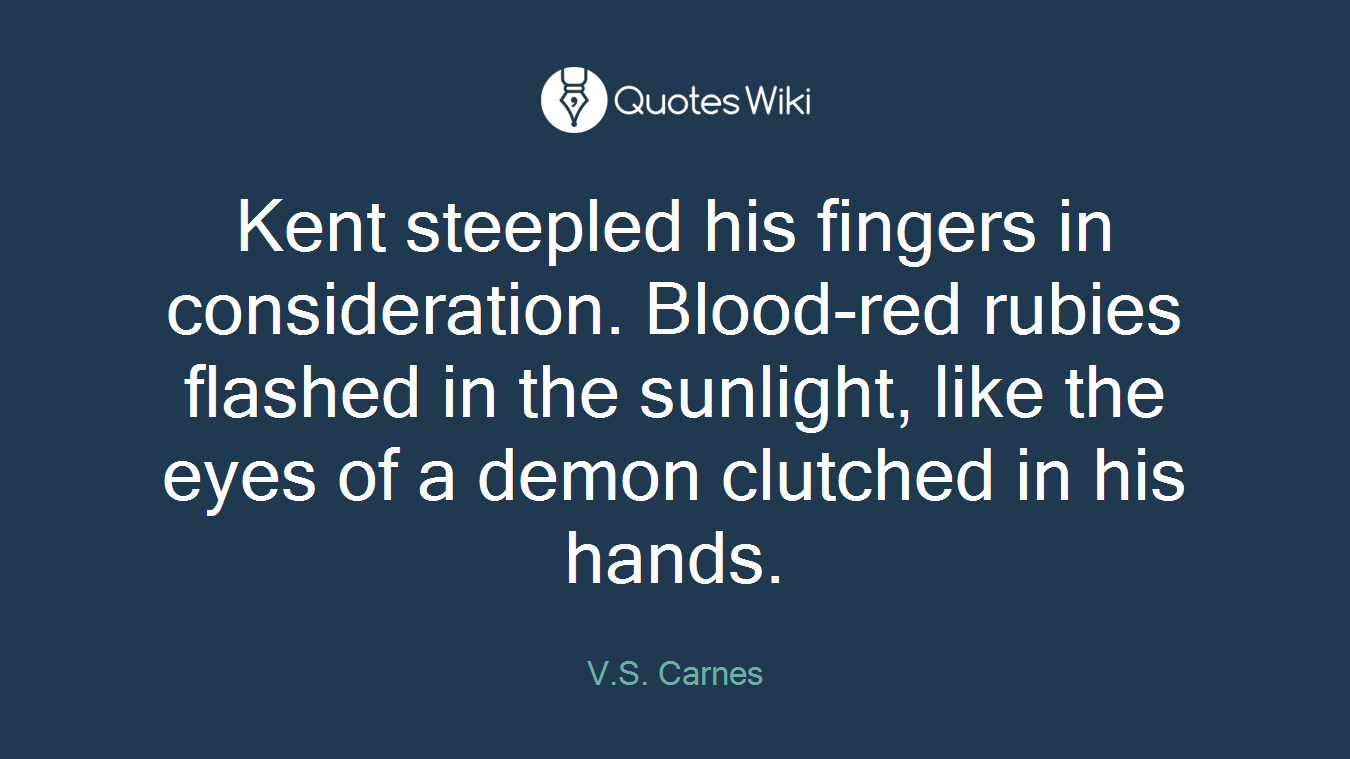 Kent steepled his fingers in consideration. Blood-red rubies flashed in the sunlight, like the eyes of a demon clutched in his hands.