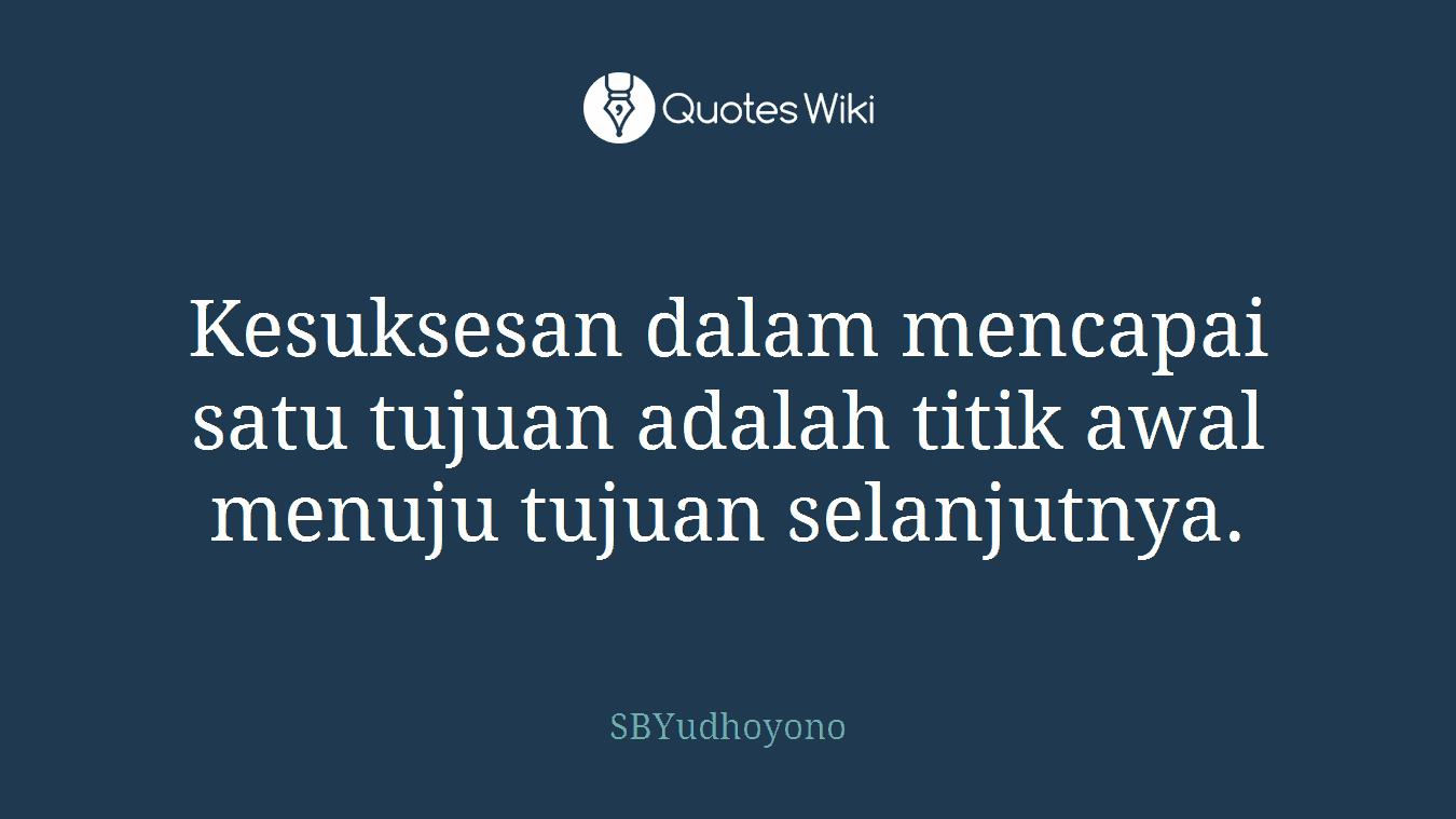 Kesuksesan dalam mencapai satu tujuan adalah titik awal menuju tujuan selanjutnya.
