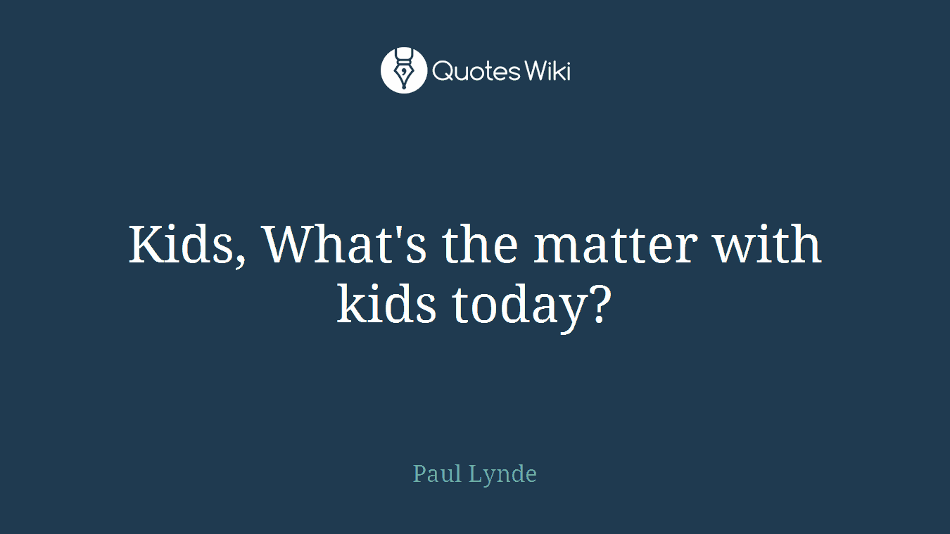 Kids, What's the matter with kids today?