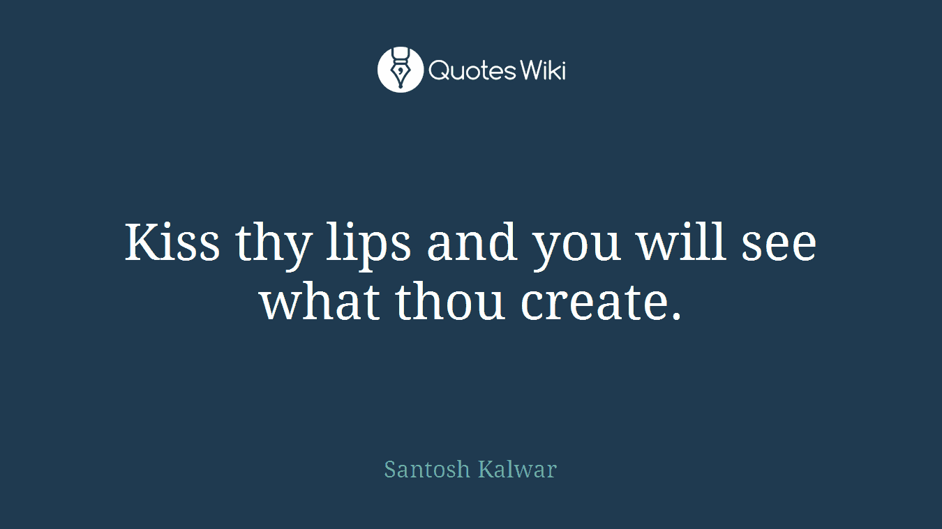Kiss thy lips and you will see what thou create.