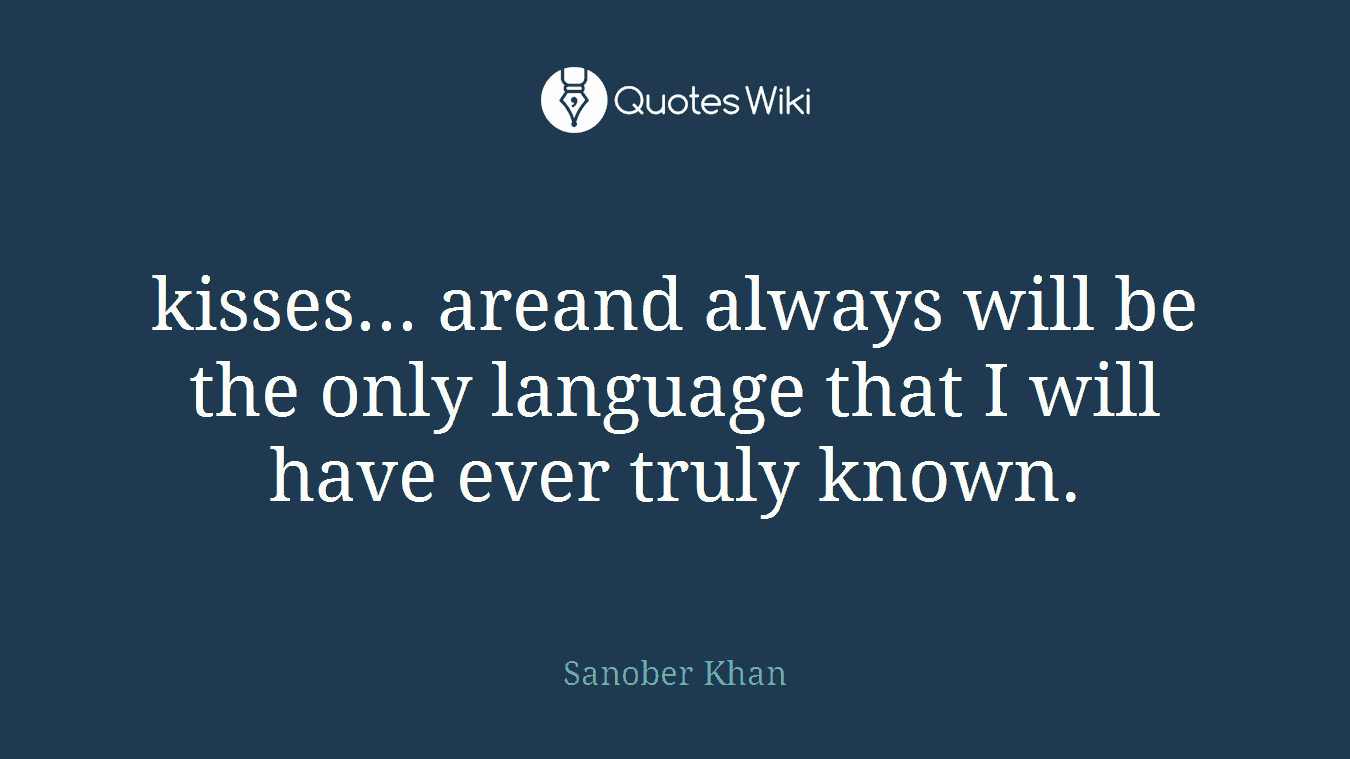 kisses... areand always will be the only language that I will have ever truly known.