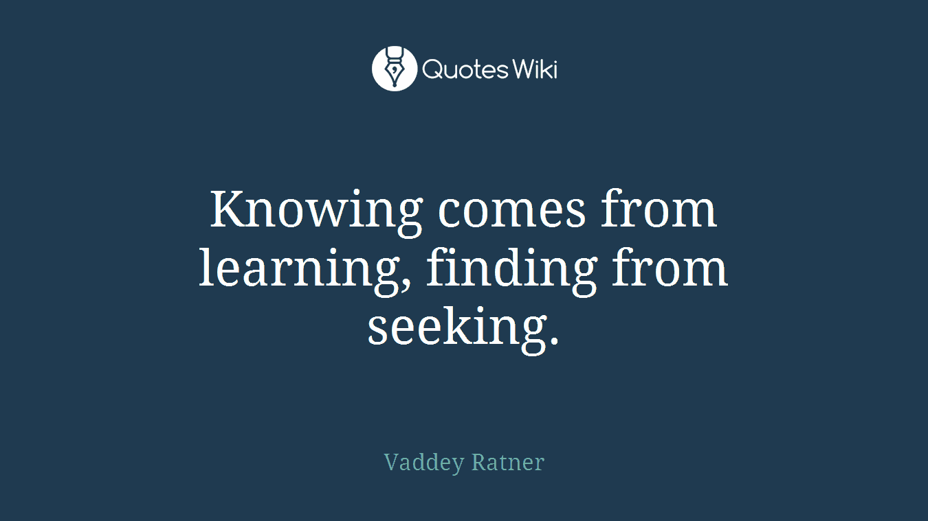 Knowing comes from learning, finding from seeking.