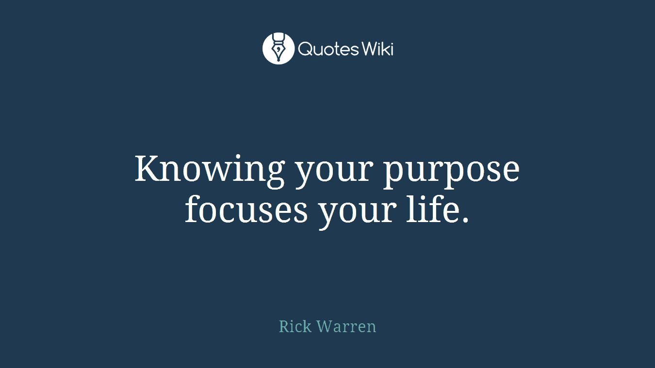 Knowing your purpose focuses your life.