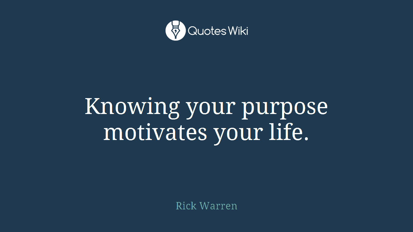 Knowing your purpose motivates your life.