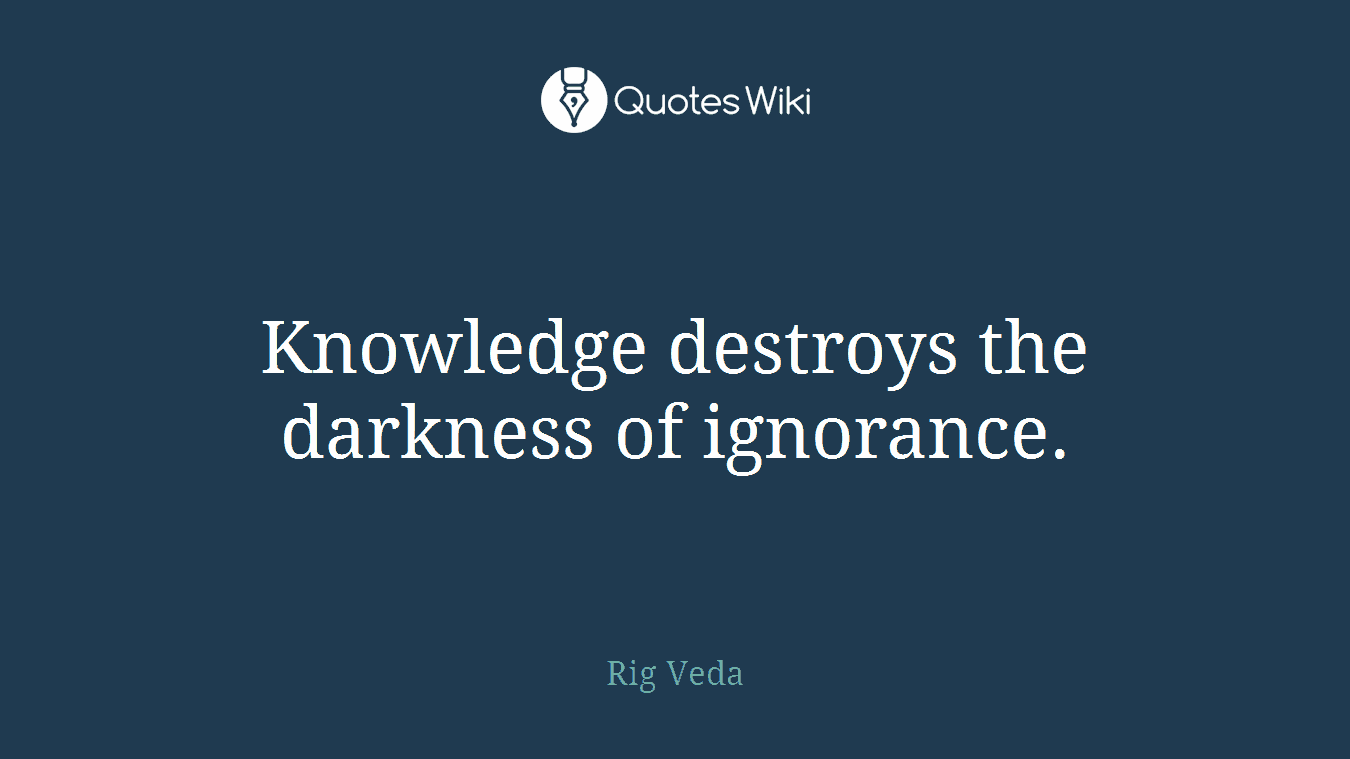 Knowledge destroys the darkness of ignorance.
