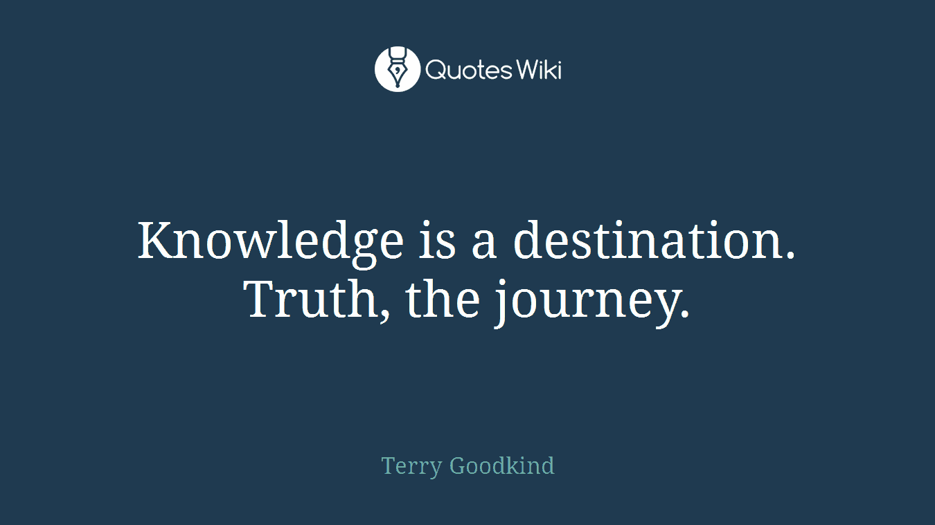 Knowledge is a destination. Truth, the journey.