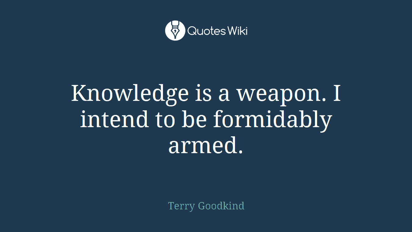 Knowledge is a weapon. I intend to be formidably armed.