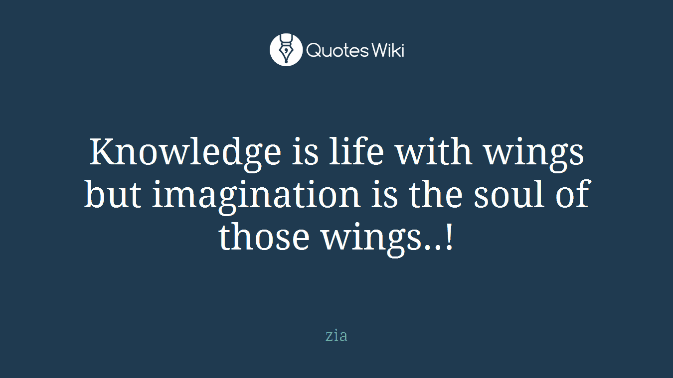 Knowledge is life with wings but imagination is the soul of those wings..!