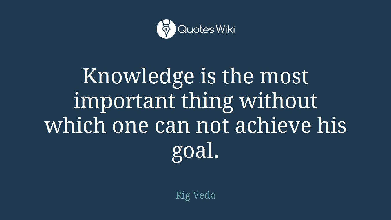 Knowledge is the most important thing without which one can not achieve his goal.