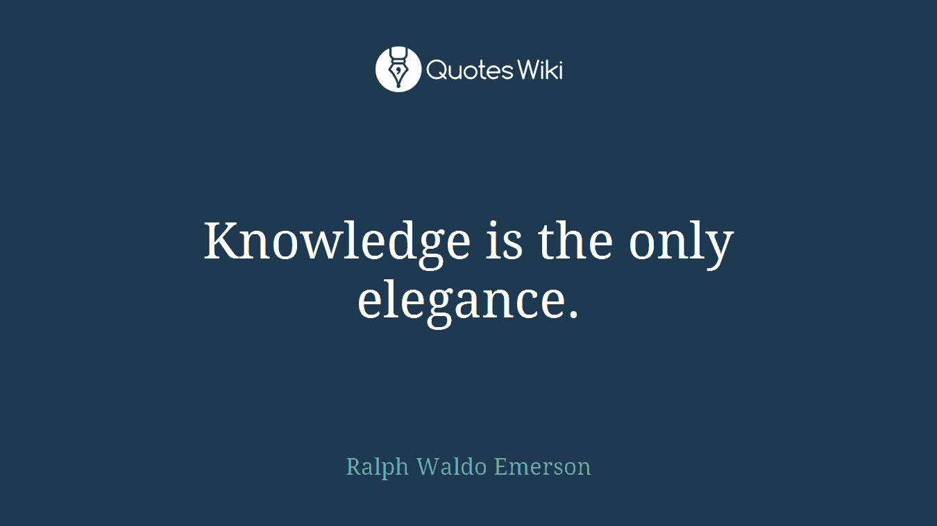 Knowledge is the only elegance.