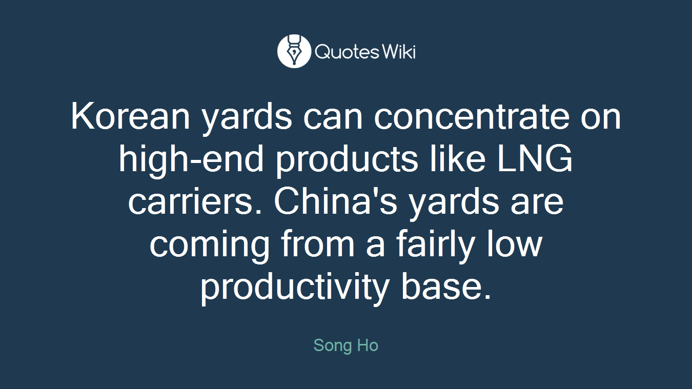 Korean yards can concentrate on high-end products like LNG carriers. China's yards are coming from a fairly low productivity base.